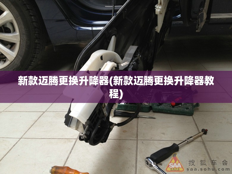 新款迈腾更换升降器(新款迈腾更换升降器教程) 新款迈腾更换升降器(新款迈腾更换升降器教程)