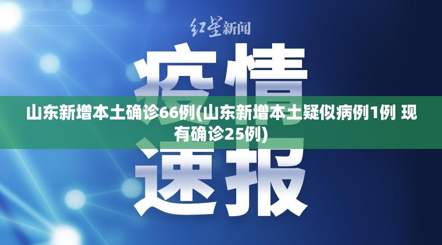 山东新增本土确诊66例(山东新增本土疑似病例1例 现有确诊25例) 山东新增本土确诊66例(山东新增本土疑似病例1例 现有确诊25例)