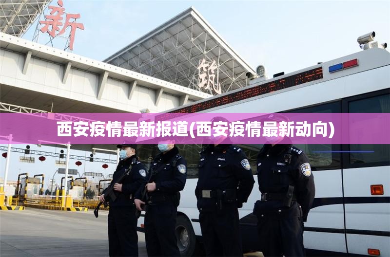 西安疫情最新报道(西安疫情最新动向) 西安疫情最新报道(西安疫情最新动向)