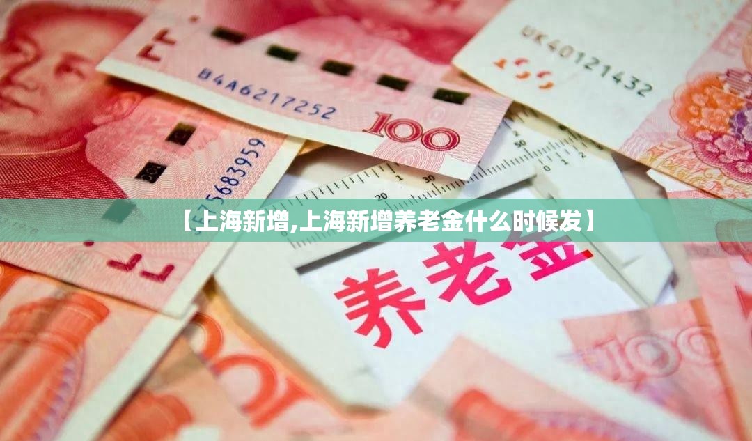 【上海新增,上海新增养老金什么时候发】 【上海新增,上海新增养老金什么时候发】