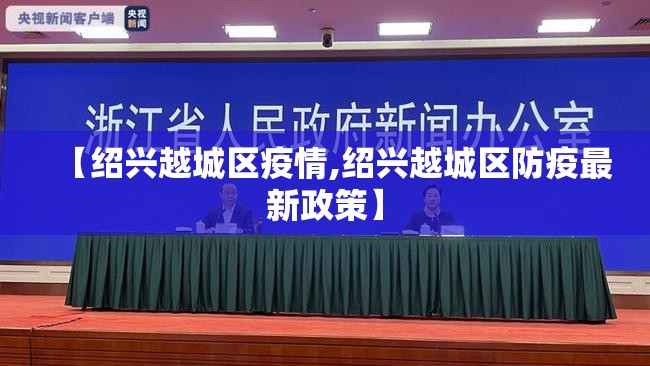 【绍兴越城区疫情,绍兴越城区防疫最新政策】 【绍兴越城区疫情,绍兴越城区防疫最新政策】