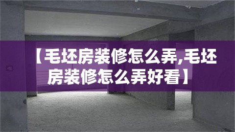 【毛坯房装修怎么弄,毛坯房装修怎么弄好看】 【毛坯房装修怎么弄,毛坯房装修怎么弄好看】