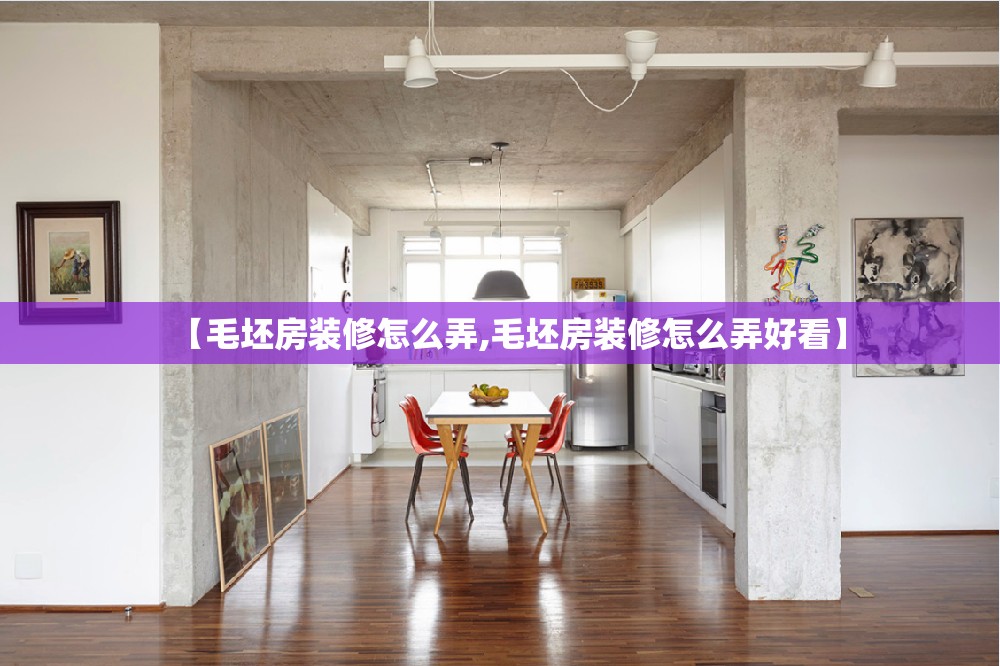 【毛坯房装修怎么弄,毛坯房装修怎么弄好看】 【毛坯房装修怎么弄,毛坯房装修怎么弄好看】