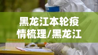 黑龙江本轮疫情梳理/黑龙江疫情2021 黑龙江本轮疫情梳理/黑龙江疫情2021
