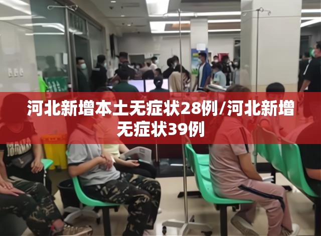河北新增本土无症状28例/河北新增无症状39例 河北新增本土无症状28例/河北新增无症状39例