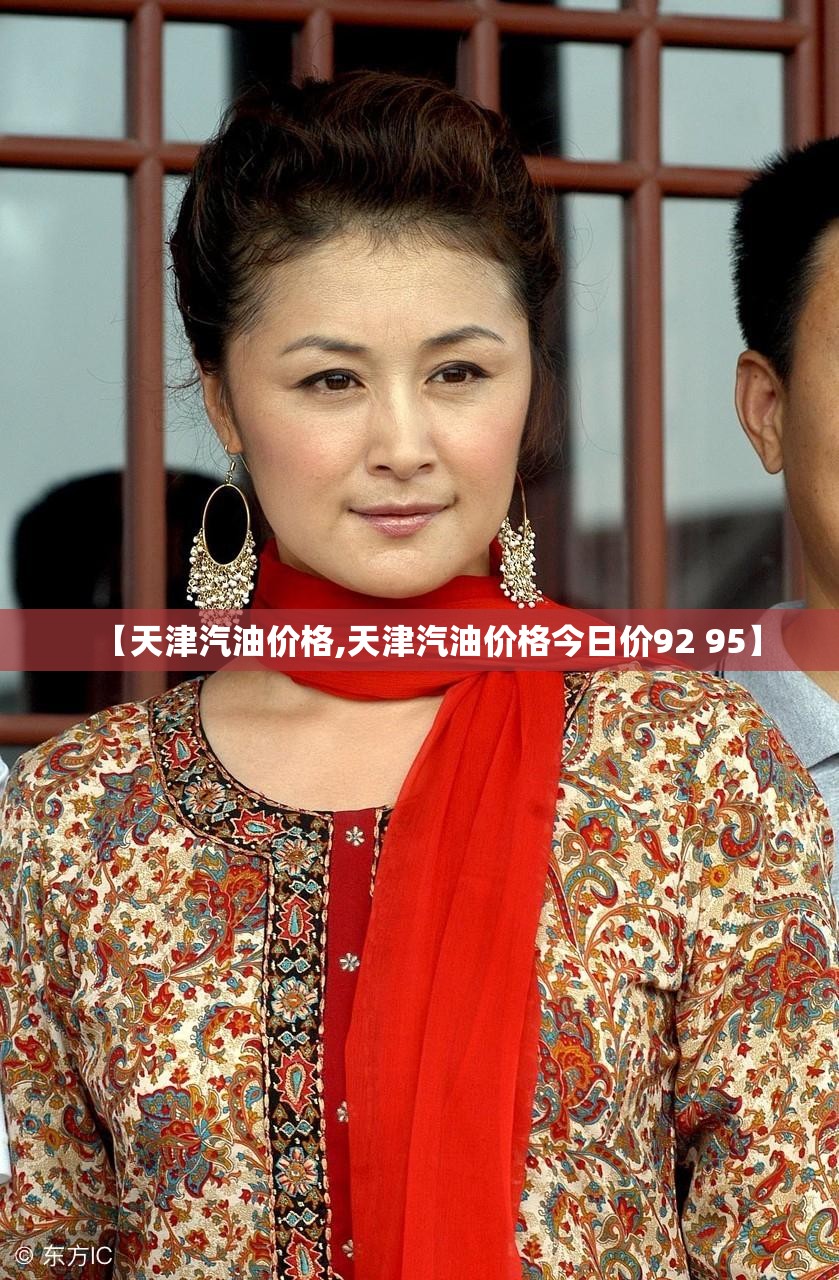 【天津汽油价格,天津汽油价格今日价92 95】 【天津汽油价格,天津汽油价格今日价92 95】