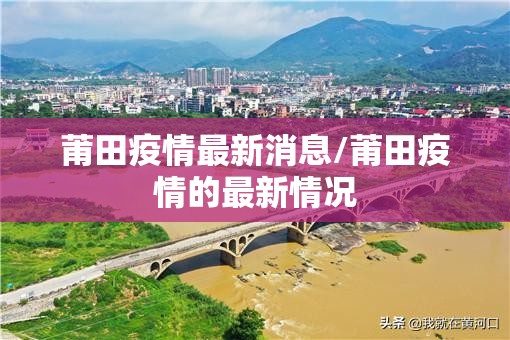 莆田疫情最新消息/莆田疫情的最新情况 莆田疫情最新消息/莆田疫情的最新情况