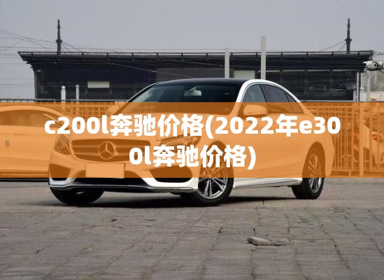 c200l奔驰价格(2022年e300l奔驰价格) c200l奔驰价格(2022年e300l奔驰价格)