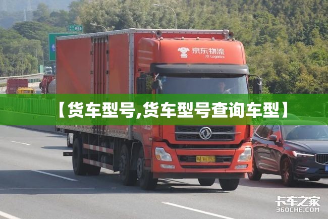 【货车型号,货车型号查询车型】 【货车型号,货车型号查询车型】