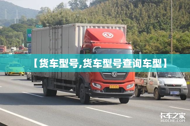 【货车型号,货车型号查询车型】 【货车型号,货车型号查询车型】