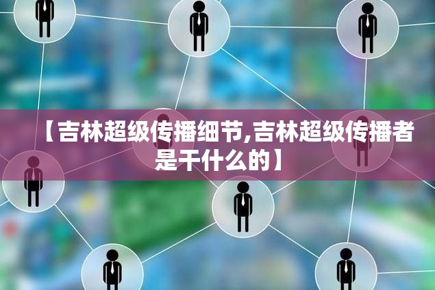 【吉林超级传播细节,吉林超级传播者是干什么的】 【吉林超级传播细节,吉林超级传播者是干什么的】