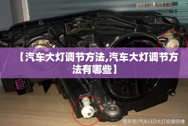 【汽车大灯调节方法,汽车大灯调节方法有哪些】 【汽车大灯调节方法,汽车大灯调节方法有哪些】