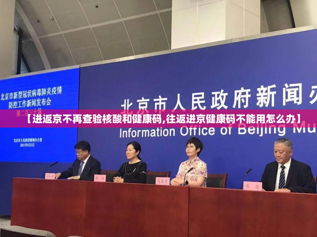 【进返京不再查验核酸和健康码,往返进京健康码不能用怎么办】 【进返京不再查验核酸和健康码,往返进京健康码不能用怎么办】