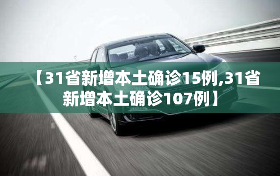 【31省新增本土确诊15例,31省新增本土确诊107例】 【31省新增本土确诊15例,31省新增本土确诊107例】