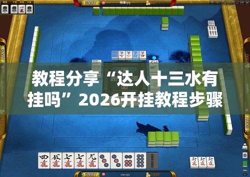 教程分享“达人十三水有挂吗”2026开挂教程步骤