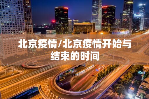 北京疫情/北京疫情开始与结束的时间