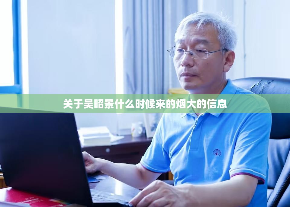 关于吴昭景什么时候来的烟大的信息 关于吴昭景什么时候来的烟大的信息