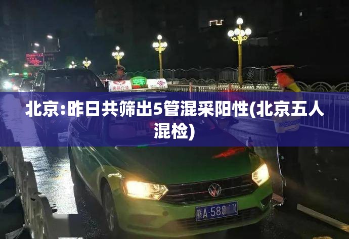 北京:昨日共筛出5管混采阳性(北京五人混检) 北京:昨日共筛出5管混采阳性(北京五人混检)
