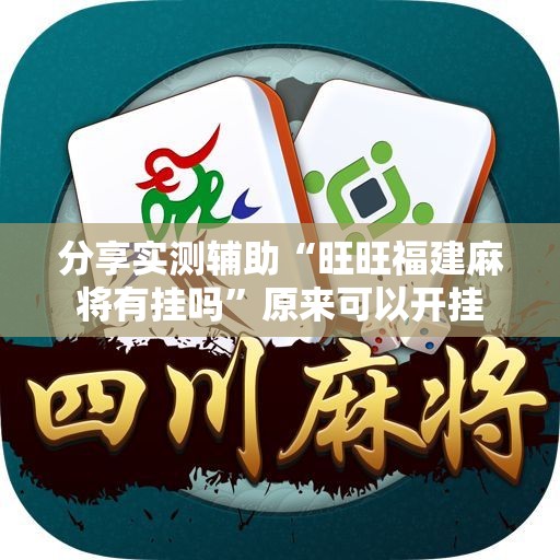 分享实测辅助“旺旺福建麻将有挂吗”原来可以开挂