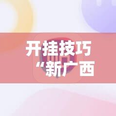 开挂技巧“新广西老友麻将怎么开挂	”科技辅助神器手机版