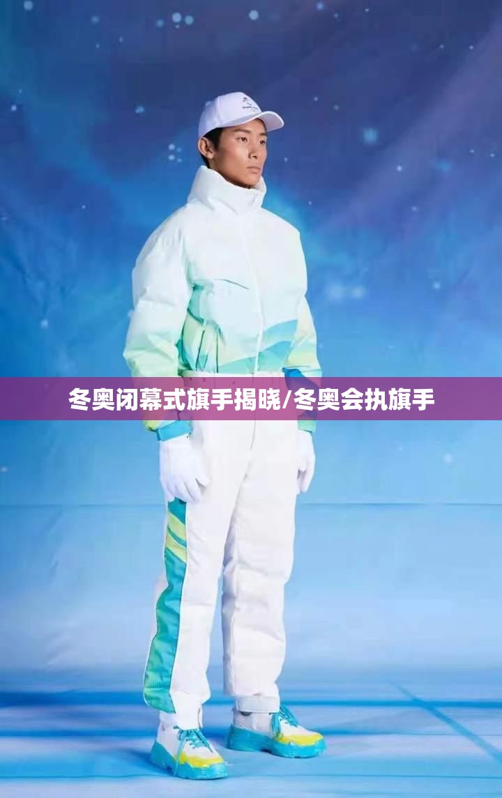 冬奥闭幕式旗手揭晓/冬奥会执旗手