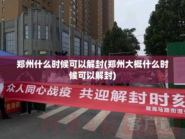 郑州什么时候可以解封(郑州大概什么时候可以解封)