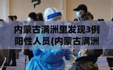 内蒙古满洲里发现3例阳性人员(内蒙古满洲里确诊) 内蒙古满洲里发现3例阳性人员(内蒙古满洲里确诊)