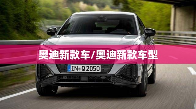 奥迪新款车/奥迪新款车型 奥迪新款车/奥迪新款车型