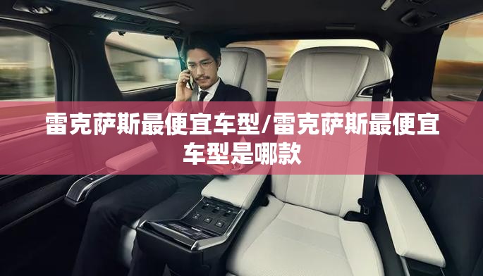 雷克萨斯最便宜车型/雷克萨斯最便宜车型是哪款 雷克萨斯最便宜车型/雷克萨斯最便宜车型是哪款