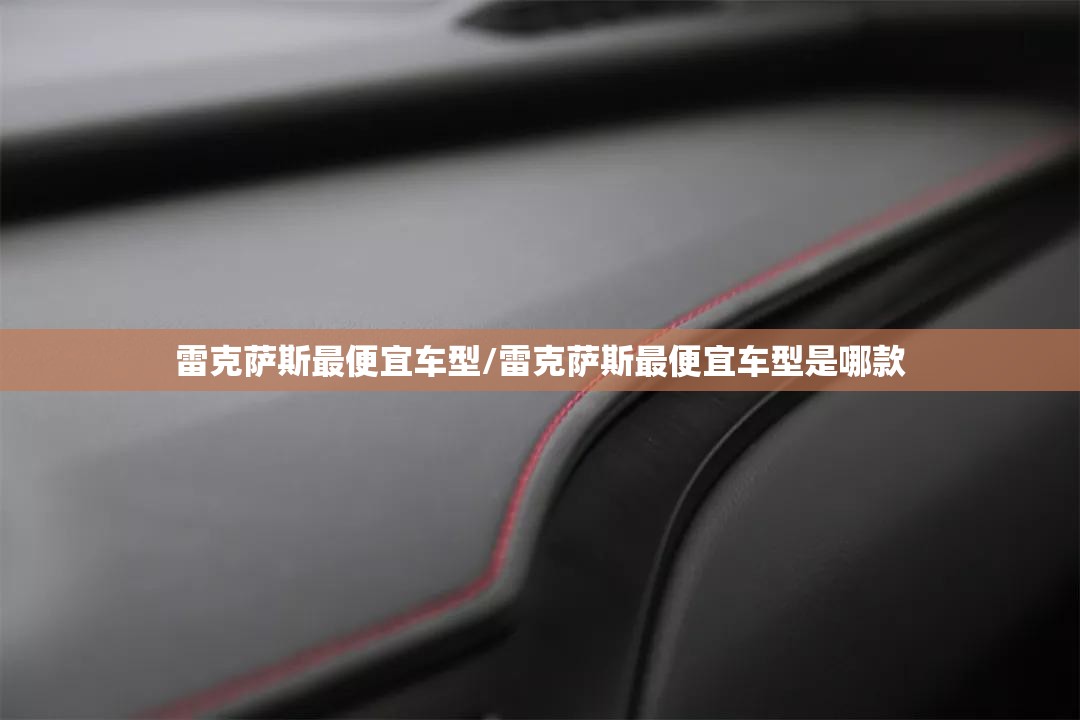 雷克萨斯最便宜车型/雷克萨斯最便宜车型是哪款 雷克萨斯最便宜车型/雷克萨斯最便宜车型是哪款