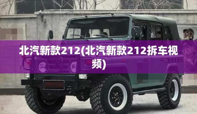 北汽新款212(北汽新款212拆车视频) 北汽新款212(北汽新款212拆车视频)