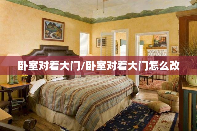 卧室对着大门/卧室对着大门怎么改 卧室对着大门/卧室对着大门怎么改