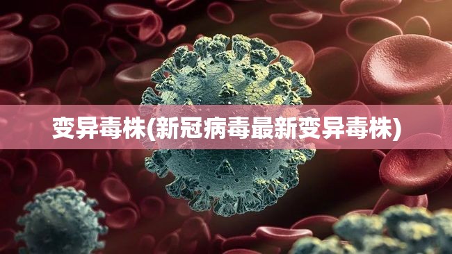 变异毒株(新冠病毒最新变异毒株)