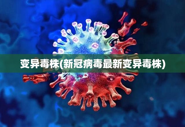 变异毒株(新冠病毒最新变异毒株)