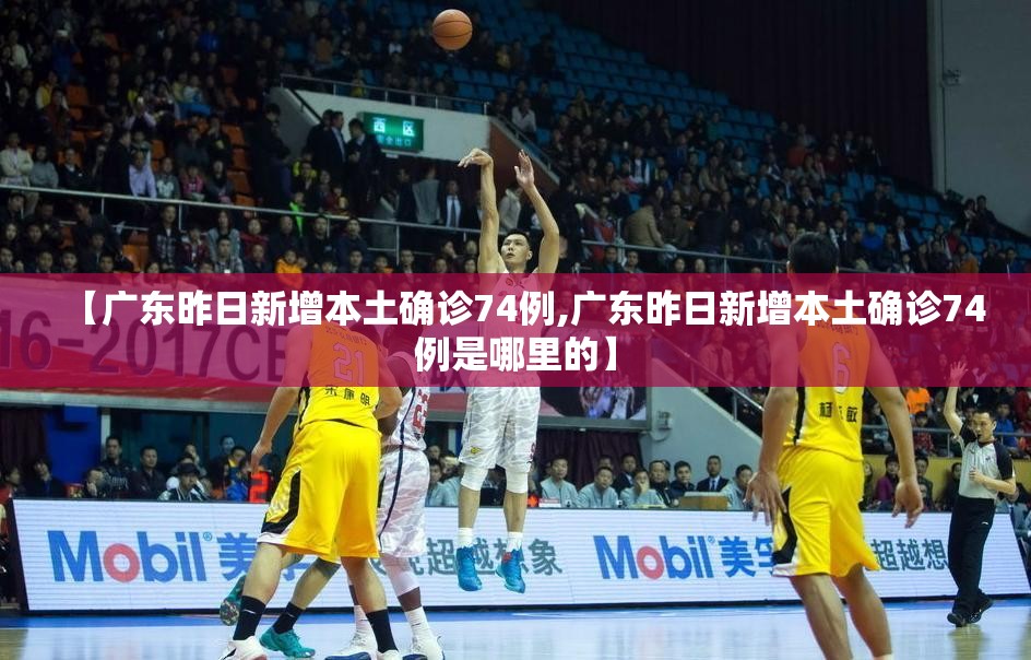 【广东昨日新增本土确诊74例,广东昨日新增本土确诊74例是哪里的】 【广东昨日新增本土确诊74例,广东昨日新增本土确诊74例是哪里的】