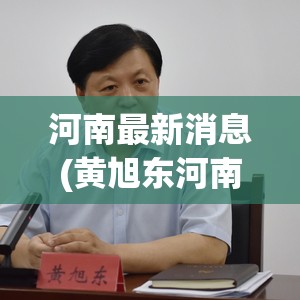 河南最新消息(黄旭东河南最新消息) 河南最新消息(黄旭东河南最新消息)