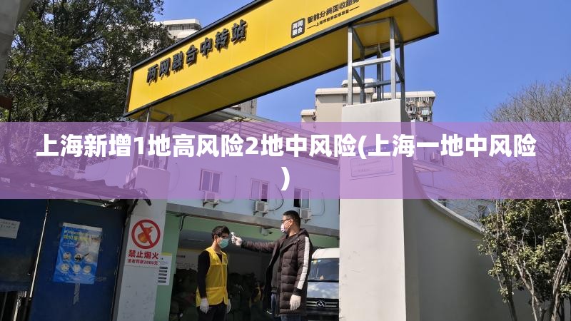 上海新增1地高风险2地中风险(上海一地中风险) 上海新增1地高风险2地中风险(上海一地中风险)