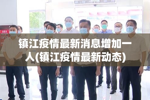 镇江疫情最新消息增加一人(镇江疫情最新动态)
