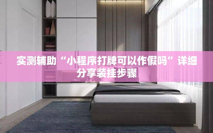 实测辅助“小程序打牌可以作假吗	”详细分享装挂步骤