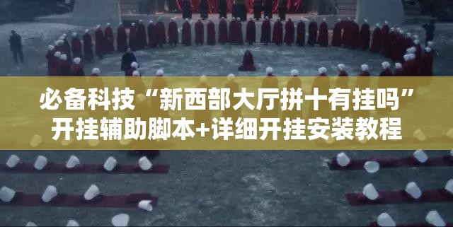 必备科技“新西部大厅拼十有挂吗”开挂辅助脚本+详细开挂安装教程