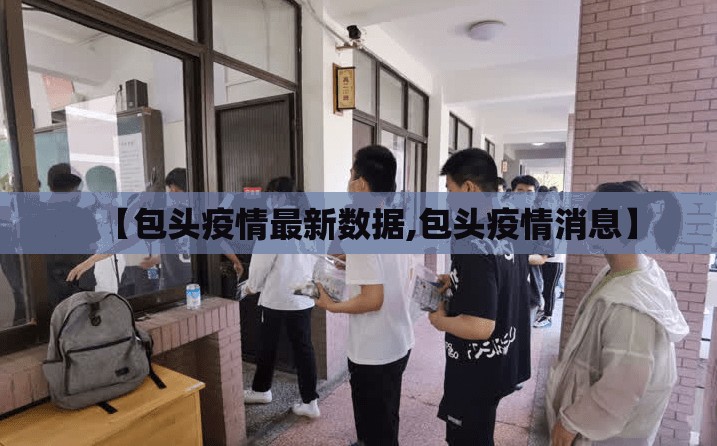 【包头疫情最新数据,包头疫情消息】 【包头疫情最新数据,包头疫情消息】
