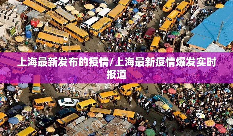 上海最新发布的疫情/上海最新疫情爆发实时报道 上海最新发布的疫情/上海最新疫情爆发实时报道