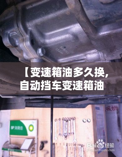 【变速箱油多久换,自动挡车变速箱油多久换】