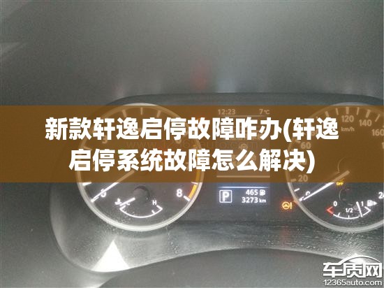 新款轩逸启停故障咋办(轩逸启停系统故障怎么解决) 新款轩逸启停故障咋办(轩逸启停系统故障怎么解决)