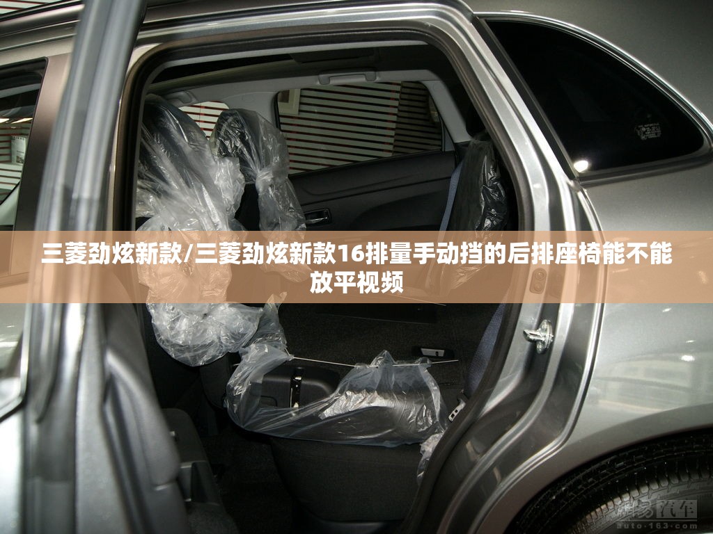三菱劲炫新款/三菱劲炫新款16排量手动挡的后排座椅能不能放平视频 三菱劲炫新款/三菱劲炫新款16排量手动挡的后排座椅能不能放平视频