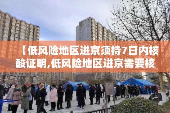 【低风险地区进京须持7日内核酸证明,低风险地区进京需要核检证明吗】 【低风险地区进京须持7日内核酸证明,低风险地区进京需要核检证明吗】