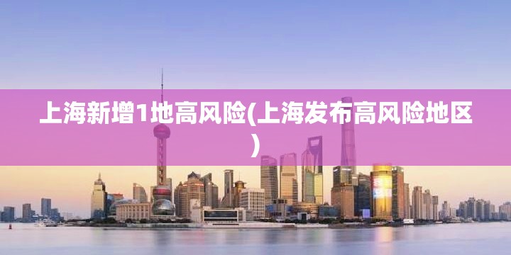 上海新增1地高风险(上海发布高风险地区) 上海新增1地高风险(上海发布高风险地区)