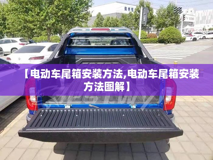 【电动车尾箱安装方法,电动车尾箱安装方法图解】