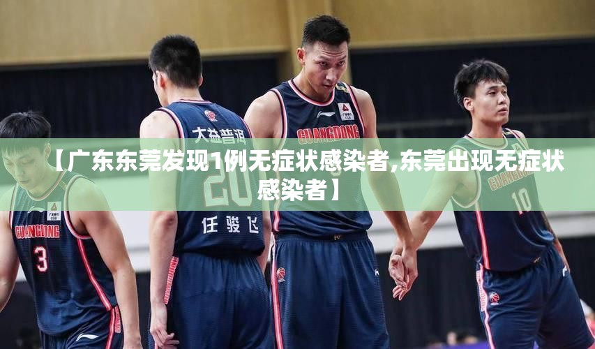 【广东东莞发现1例无症状感染者,东莞出现无症状感染者】 【广东东莞发现1例无症状感染者,东莞出现无症状感染者】
