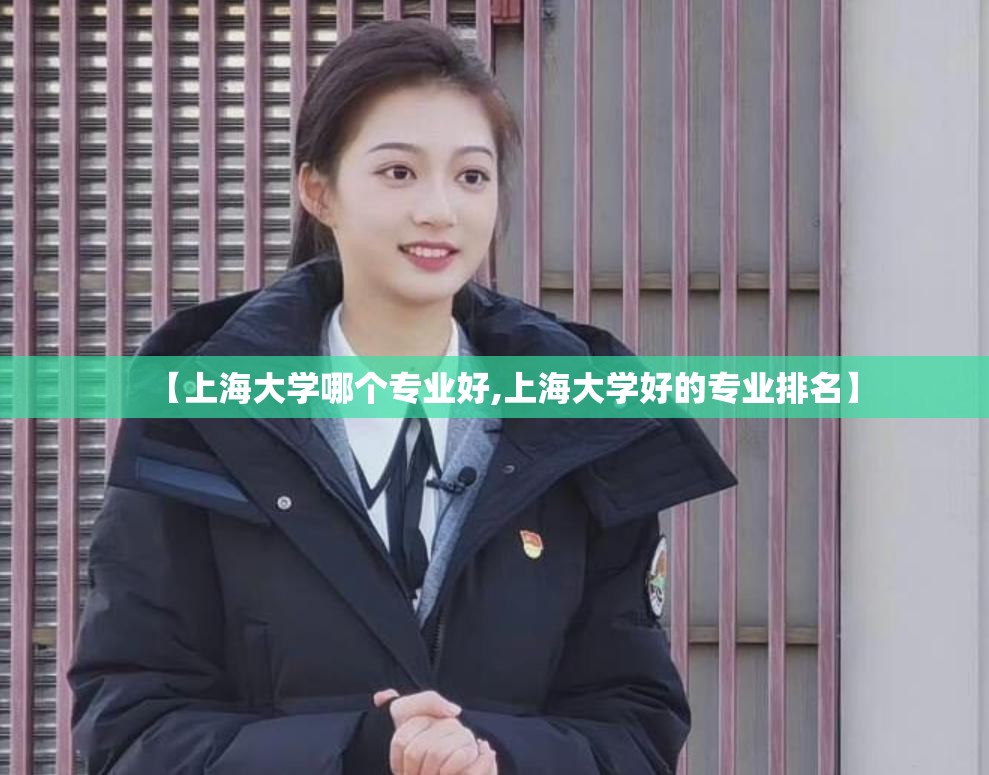 【上海大学哪个专业好,上海大学好的专业排名】 【上海大学哪个专业好,上海大学好的专业排名】